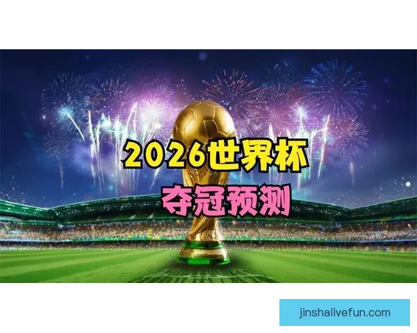 2026世界杯投注攻略与热门赛事预测全面分析